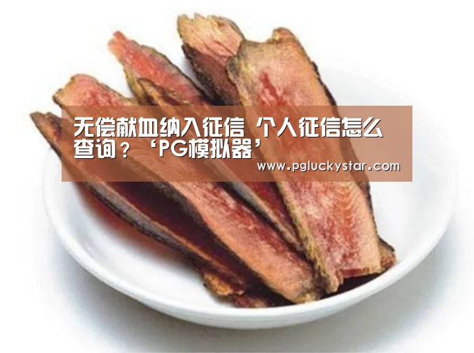 无偿献血纳入征信 个人征信怎么查询?‘PG模拟器’(图3) PG服务