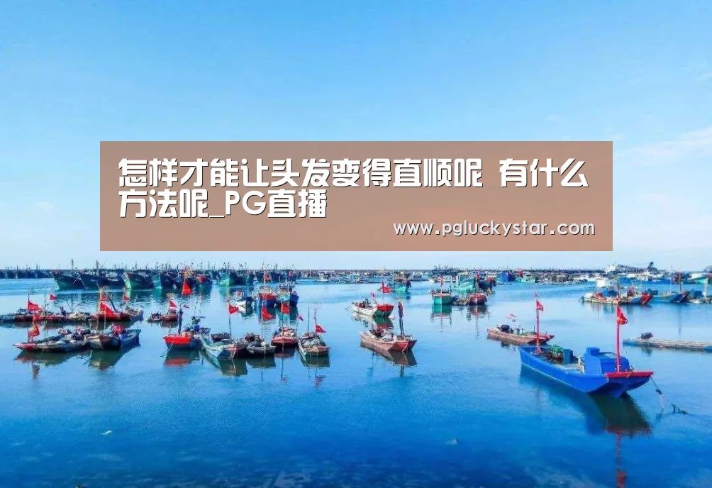 怎样才能让头发变得直顺呢 有什么方法呢_PG直播(图1) PG服务