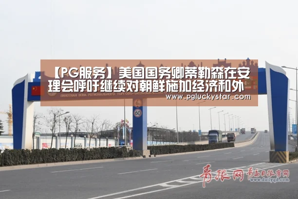 【PG服务】美国国务卿蒂勒森在安理会呼吁继续对朝鲜施加经济和外交压力(图3) PG模拟器