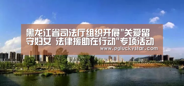 黑龙江省司法厅组织开展关爱留守妇女 法律援助在行动专项活动_PG服务(图3) PG直播